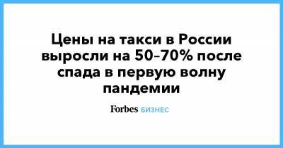 Цены на такси в России выросли на 50–70% после спада в первую волну пандемии - forbes.ru - Москва