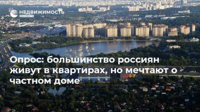 Опрос: большинство россиян живут в квартирах, но мечтают о частном доме - realty.ria.ru - Москва
