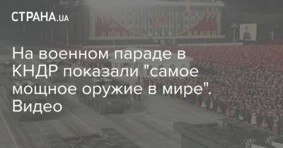 Ким Ченын - На военном параде в КНДР показали "самое мощное оружие в мире". Видео - strana.ua - КНДР - Корея