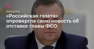 Михаил Метцель - «Российская газета» опровергла свою новость об отставке главы ФСО - tvrain.ru