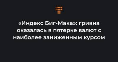 «Индекс Биг-Мака»: гривна оказалась в пятерке валют с наиболее заниженным курсом - hromadske.ua - США