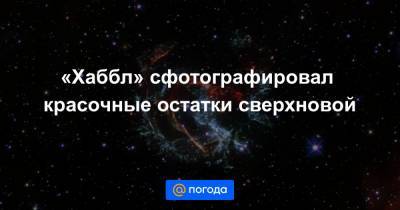 «Хаббл» сфотографировал красочные остатки сверхновой - news.mail.ru