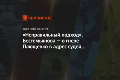 Евгений Плющенко - Наталья Бестемьянова - «Неправильный подход». Бестемьянова — о гневе Плющенко в адрес судей чемпионата России - championat.com
