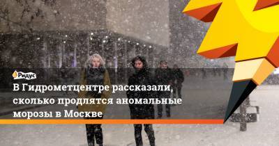 Дмитрий Киктев - В Гидрометцентре рассказали, сколько продлятся аномальные морозы в Москве - ridus.ru - Москва