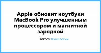 Apple обновит ноутбуки MacBook Pro улучшенным процессором и магнитной зарядкой - forbes.ru