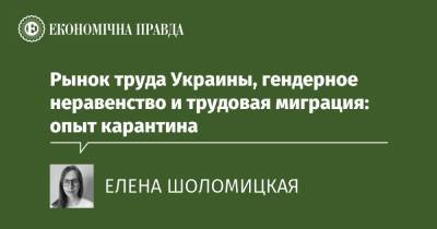 Рынок труда Украины, гендерное неравенство и трудовая миграция: опыт карантина - epravda.com.ua