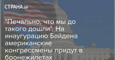 Дональд Трамп - "Печально, что мы до такого дошли". На инаугурацию Байдена американские конгрессмены придут в бронежилетах - strana.ua - США - Вашингтон