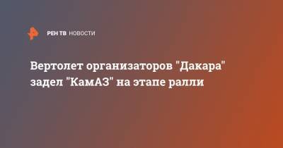 Антон Шибалов - Вертолет организаторов "Дакара" задел "КамАЗ" на этапе ралли - ren.tv