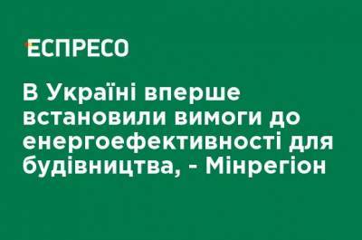 В Украине впервые установили требования к энергоэффективности для строительства, - Минрегион - ru.espreso.tv - Строительство