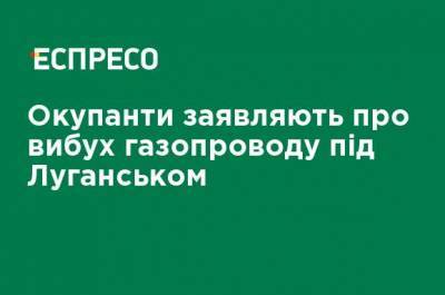 Оккупанты заявляют о взрыве газопровода под Луганском - ru.espreso.tv - Луганск - район Лутугинский