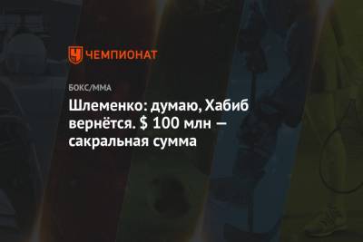 Хабиб Нурмагомедов - Дана Уайт - Александр Шлеменко - Шлеменко: думаю, Хабиб вернётся. $ 100 млн — сакральная сумма - championat.com