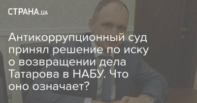 Олег Татаров - Антикоррупционный суд принял решение по иску о возвращении дела Татарова в НАБУ. Что оно означает? - strana.ua