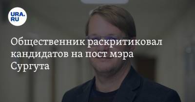 Алексей Шипилов - Общественник раскритиковал кандидатов на пост мэра Сургута - ura.news - Сургут - Югра