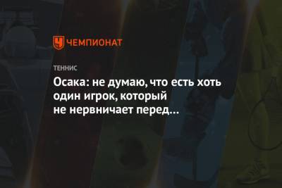 Наоми Осака - Аманда Анисимова - Осака: не думаю, что есть хоть один игрок, который не нервничает перед «Большим шлемом» - championat.com - Австралия - Япония - Мельбурн