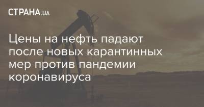 Цены на нефть падают после новых карантинных мер против пандемии коронавируса - strana.ua - Киев - Лондон - Нью-Йорк