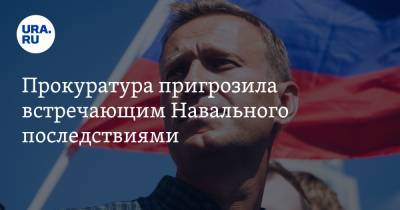 Алексей Навальный - Прокуратура пригрозила встречающим Навального последствиями - ura.news - Москва