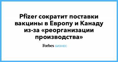 Pfizer сократит поставки вакцины в Европу и Канаду из-за «реорганизации производства» - forbes.ru - Норвегия - Канада