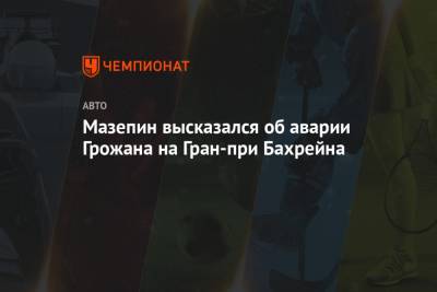 Ромен Грожан - Алексей Попов - Никита Мазепин - Мазепин высказался об аварии Грожана на Гран-при Бахрейна - championat.com - Бахрейн