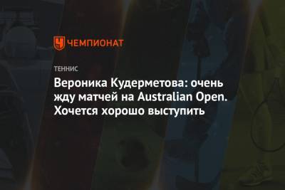 Софья Кенин - Вероника Кудерметова - Вероника Кудерметова: очень жду матчей на Australian Open. Хочется хорошо выступить - championat.com - Австралия - Эмираты - Мельбурн - Абу-Даби