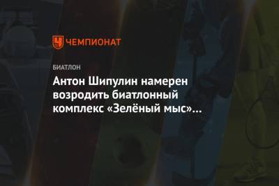 Антон Шипулин - Антон Шипулин намерен возродить биатлонный комплекс «Зелёный мыс» близ Новоуральска - championat.com - Екатеринбург - Свердловская обл. - Новоуральск