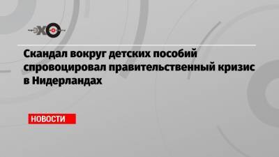 Марк Рютте - Скандал вокруг детских пособий спровоцировал правительственный кризис в Нидерландах - echo.msk.ru - Голландия