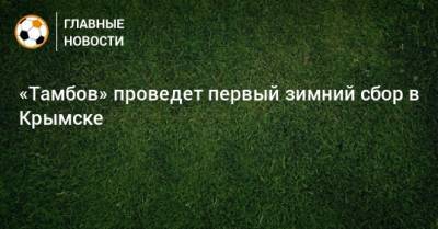 Сергей Первушин - «Тамбов» проведет первый зимний сбор в Крымске - bombardir.ru - Краснодарский край - Тамбов - Крымск