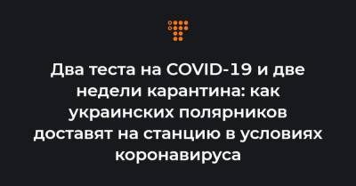 Два теста на COVID-19 и две недели карантина: как украинских полярников доставят на станцию в условиях коронавируса - hromadske.ua - Бразилия - Антарктида - Стамбул - Чили