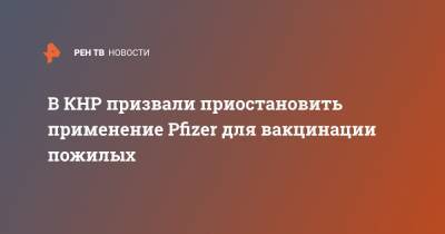Александр Гинцбург - В КНР призвали приостановить применение Pfizer для вакцинации пожилых - ren.tv - Норвегия - Китай