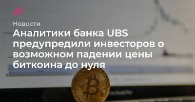 Аналитики банка UBS предупредили инвесторов о возможном падении цены биткоина до нуля - tvrain.ru - Москва