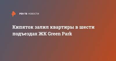 Кипяток залил квартиры в шести подъездах ЖК Green Park - ren.tv - Москва