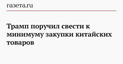 Дональд Трамп - Роберт Обрайен - Трамп поручил свести к минимуму закупки китайских товаров - gazeta.ru - США