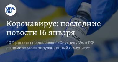 Коронавирус: последние новости 16 января. 40% россиян не доверяют «Спутнику V», в РФ сформировался популяционный иммунитет - ura.news - США - Бразилия - Ухань