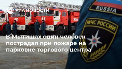 В Мытищах один человек пострадал при пожаре на парковке торгового центра - ria.ru - Москва - Московская обл.