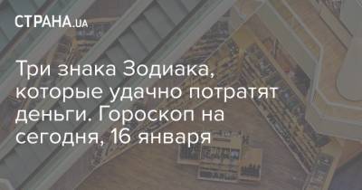 Три знака Зодиака, которые удачно потратят деньги. Гороскоп на сегодня, 16 января - strana.ua