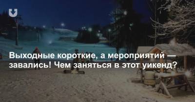 Выходные короткие, а мероприятий — завались! Чем заняться в этот уикенд? - news.tut.by