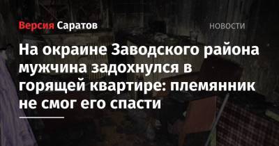 На окраине Заводского района мужчина задохнулся в горящей квартире: племянник не смог его спасти - nversia.ru - Саратовская обл. - Саратов