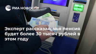 Евгений Биезбардис - Эксперт рассказал, чья пенсия будет более 30 тысяч рублей в этом году - ria.ru - Москва - Россия