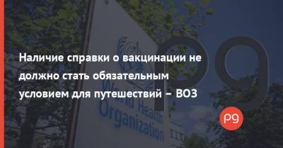 Максим Степанов - Наличие справки о вакцинации не должно стать обязательным условием для путешествий – ВОЗ - thepage.ua - Ес