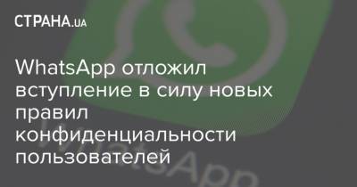 WhatsApp отложил вступление в силу новых правил конфиденциальности пользователей - strana.ua