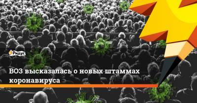 ВОЗ высказалась о новых штаммах коронавируса - ridus.ru - Англия - Бразилия - Юар