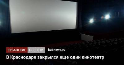 В Краснодаре закрылся еще один кинотеатр - kubnews.ru - Краснодарский край - Краснодар