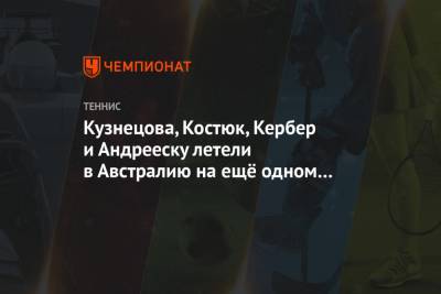 Светлана Кузнецова - Анжелика Кербер - Марта Костюк - Кузнецова, Костюк, Кербер и Андрееску летели в Австралию на ещё одном «ковидном» самолёте - championat.com - Швейцария - Австралия - Канада - Эмираты - Мельбурн - Андрееск - Абу-Даби