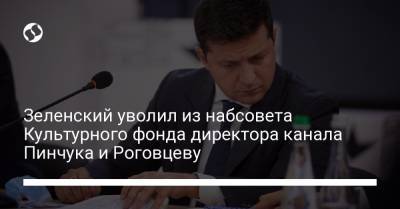 Владимир Зеленский - Петр Порошенко - Ада Роговцева - Зеленский уволил из набсовета Культурного фонда директора канала Пинчука и Роговцеву - liga.net