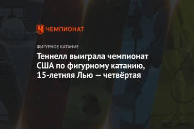 Теннелл выиграла чемпионат США по фигурному катанию, 15-летняя Лью — четвёртая - championat.com - США