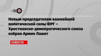 Норберт Реттген - Фридрих Мерц - Армин Лашет - Новым председателем важнейшей политической силы ФРГ – Христианско-демократического союза избран Армин Лашет - echo.msk.ru