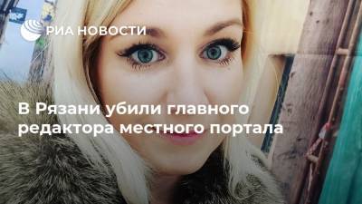 Жанна Шеплякова - В Рязани убили главного редактора местного портала - ria.ru - Москва - Рязань