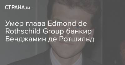 Умер глава Edmond de Rothschild Group банкир Бенджамин де Ротшильд - strana.ua - Франция