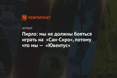 Джанлука Ди-Марцио - Андреа Пирло - Пирло: мы не должны бояться играть на «Сан-Сиро», потому что мы — «Ювентус» - championat.com