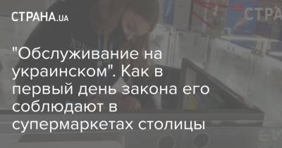 "Обслуживание на украинском". Как в первый день закона его соблюдают в супермаркетах столицы - strana.ua - Киев