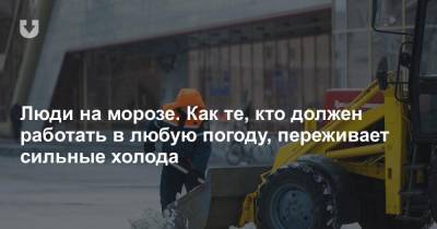 Люди на морозе. Как те, кто должен работать в любую погоду, переживает сильные холода - news.tut.by - Белоруссия - Минск